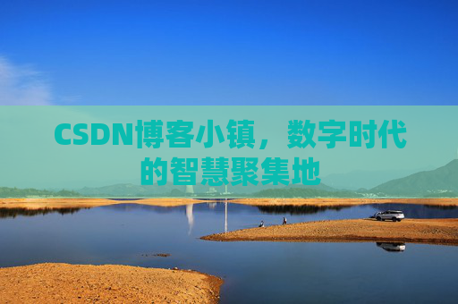 CSDN博客小镇，数字时代的智慧聚集地